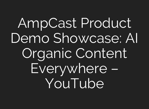 AmpCast Product Demo Showcase: AI Organic Content Everywhere – YouTube