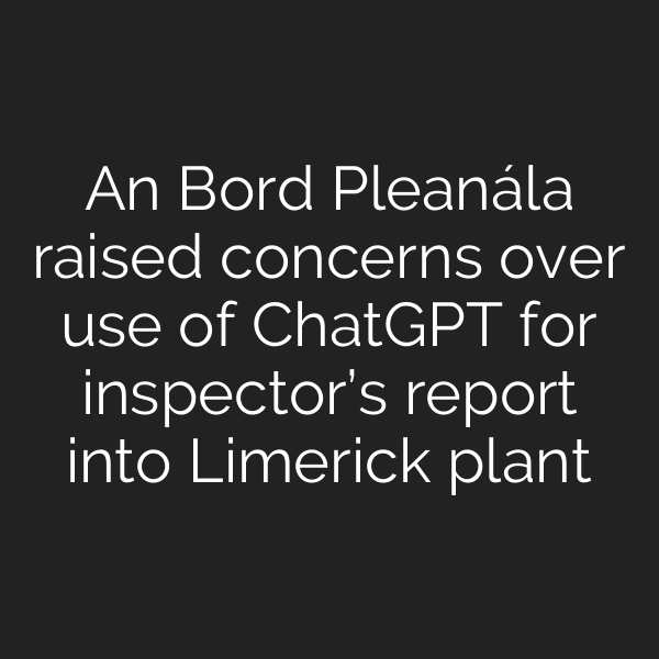 An Bord Pleanála raised concerns over use of ChatGPT for inspector’s report into Limerick plant