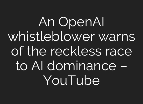 An OpenAI whistleblower warns of the reckless race to AI dominance – YouTube