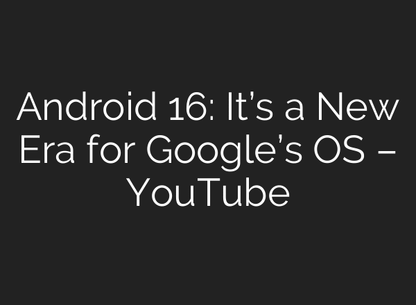 Android 16: It’s a New Era for Google’s OS – YouTube