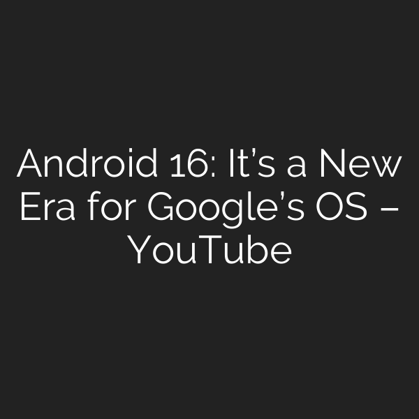 Android 16: It’s a New Era for Google’s OS – YouTube