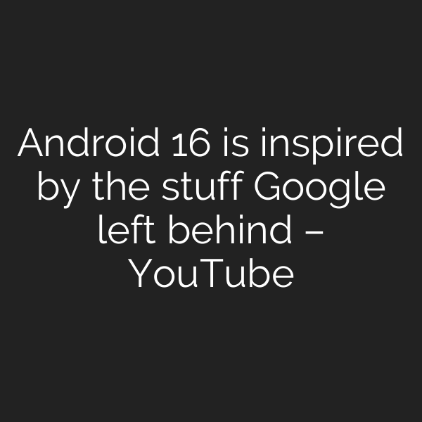 Android 16 is inspired by the stuff Google left behind – YouTube