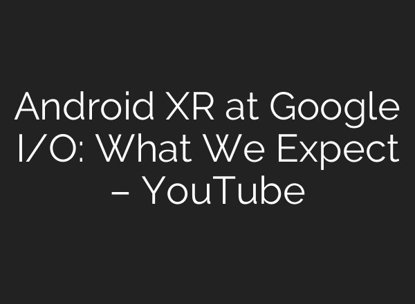 Android XR at Google I/O: What We Expect – YouTube