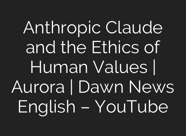 Anthropic Claude and the Ethics of Human Values | Aurora | Dawn News English – YouTube