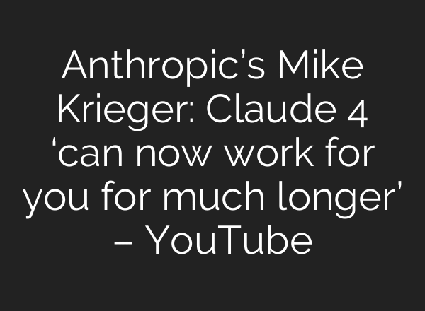 Anthropic’s Mike Krieger: Claude 4 ‘can now work for you for much longer’ – YouTube