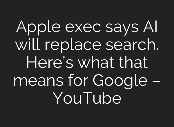 Apple exec says AI will replace search. Here’s what that means for Google – YouTube