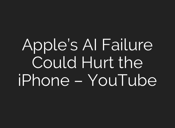 Apple’s AI Failure Could Hurt the iPhone – YouTube