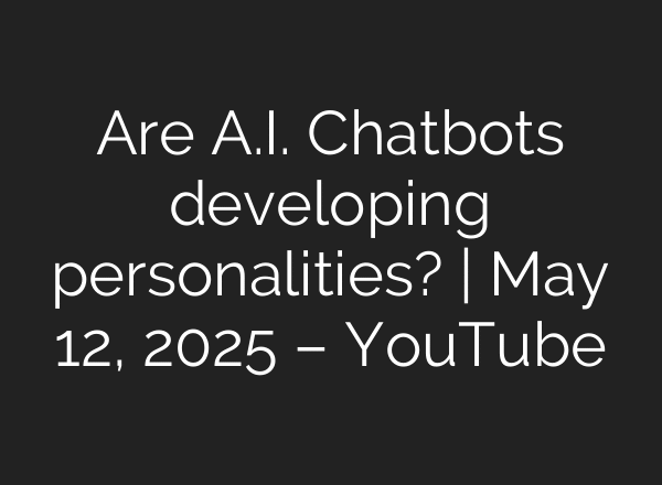 Are A.I. Chatbots developing personalities? | May 12, 2025 – YouTube