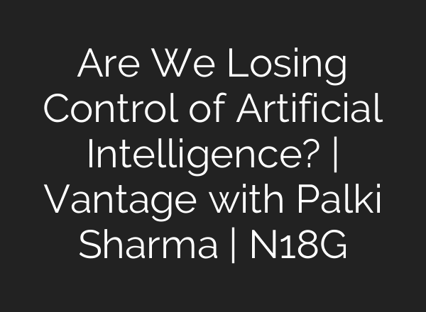 Are We Losing Control of Artificial Intelligence? | Vantage with Palki Sharma | N18G