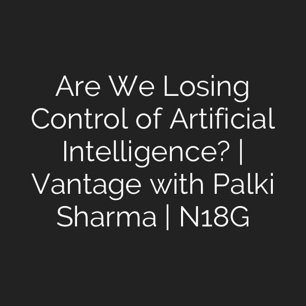 Are We Losing Control of Artificial Intelligence? | Vantage with Palki Sharma | N18G