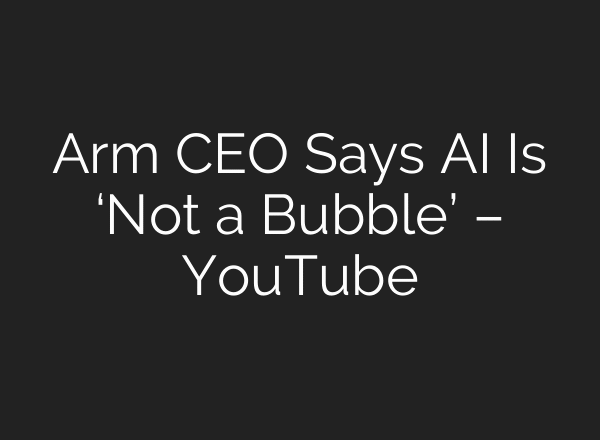 Arm CEO Says AI Is ‘Not a Bubble’ – YouTube