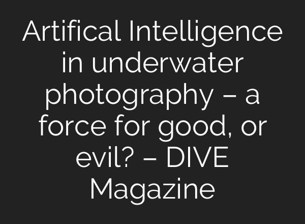 Artifical Intelligence in underwater photography – a force for good, or evil? – DIVE Magazine