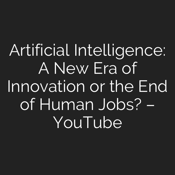 Artificial Intelligence: A New Era of Innovation or the End of Human Jobs? – YouTube