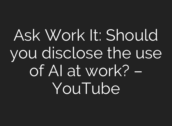 Ask Work It: Should you disclose the use of AI at work? – YouTube