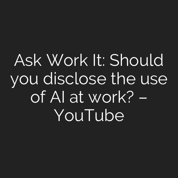 Ask Work It: Should you disclose the use of AI at work? – YouTube