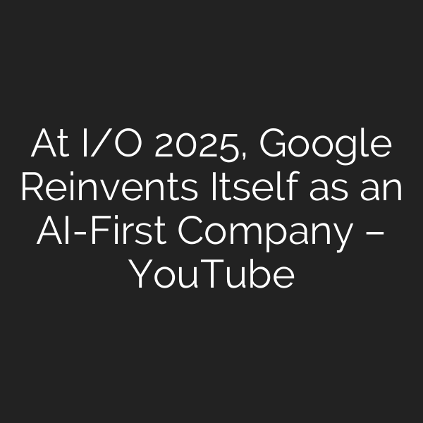 At I/O 2025, Google Reinvents Itself as an AI-First Company – YouTube