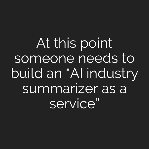 At this point someone needs to build an “AI industry summarizer as a service”