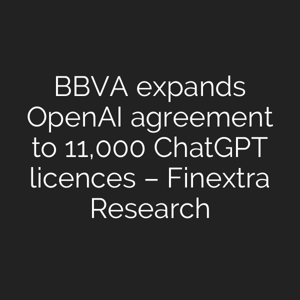 BBVA expands OpenAI agreement to 11,000 ChatGPT licences – Finextra Research