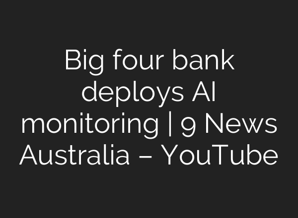 Big four bank deploys AI monitoring | 9 News Australia – YouTube