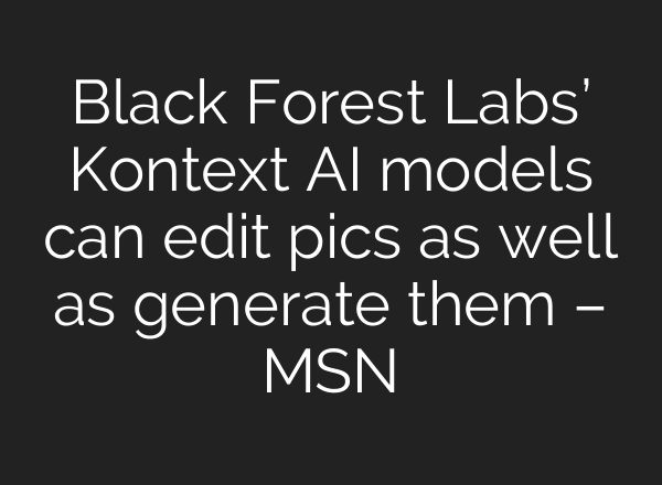 Black Forest Labs’ Kontext AI models can edit pics as well as generate them – MSN