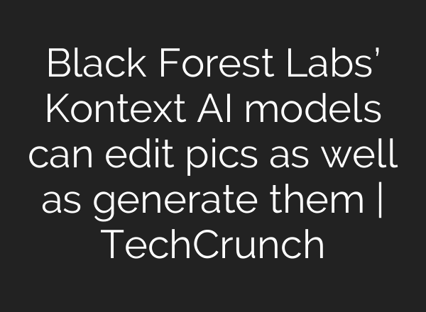 Black Forest Labs’ Kontext AI models can edit pics as well as generate them | TechCrunch