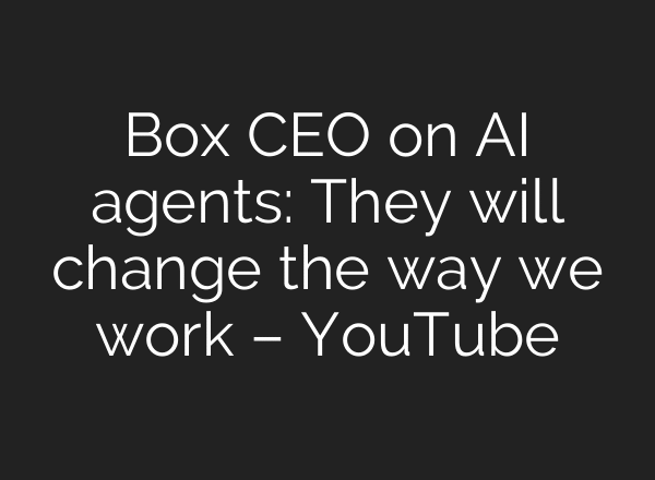 Box CEO on AI agents: They will change the way we work – YouTube
