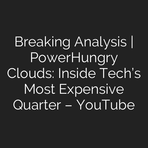 Breaking Analysis | Power‑Hungry Clouds: Inside Tech’s Most Expensive Quarter – YouTube