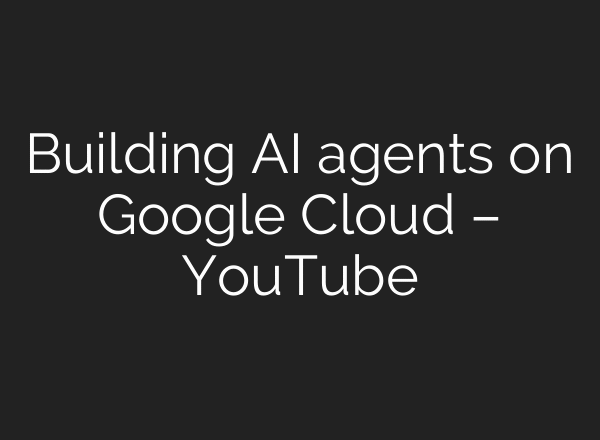 Building AI agents on Google Cloud – YouTube