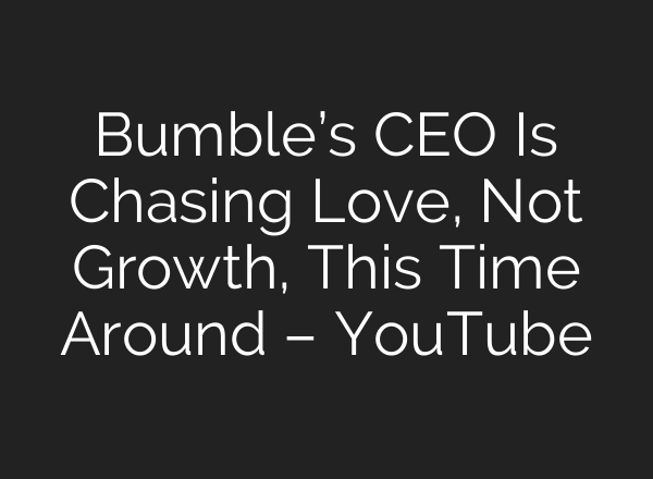 Bumble’s CEO Is Chasing Love, Not Growth, This Time Around – YouTube