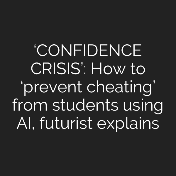 ‘CONFIDENCE CRISIS’: How to ‘prevent cheating’ from students using AI, futurist explains
