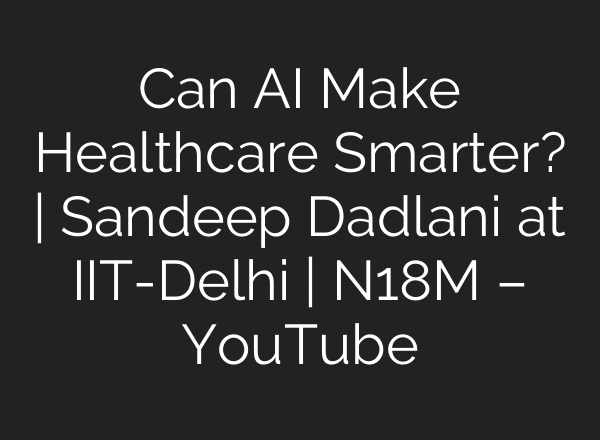 Can AI Make Healthcare Smarter? | Sandeep Dadlani at IIT-Delhi | N18M – YouTube
