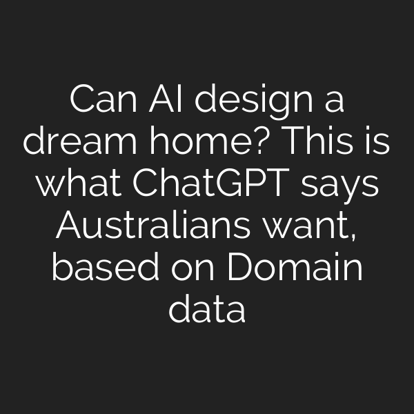 Can AI design a dream home? This is what ChatGPT says Australians want, based on Domain data