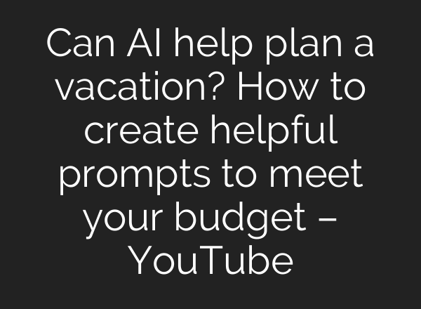 Can AI help plan a vacation? How to create helpful prompts to meet your budget – YouTube