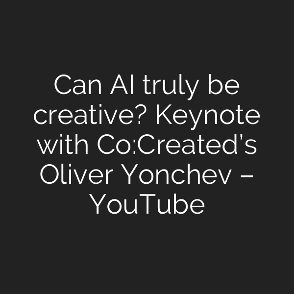 Can AI truly be creative? Keynote with Co:Created’s Oliver Yonchev – YouTube
