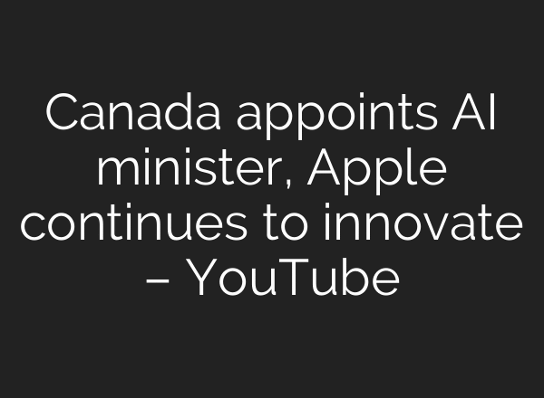 Canada appoints AI minister, Apple continues to innovate – YouTube