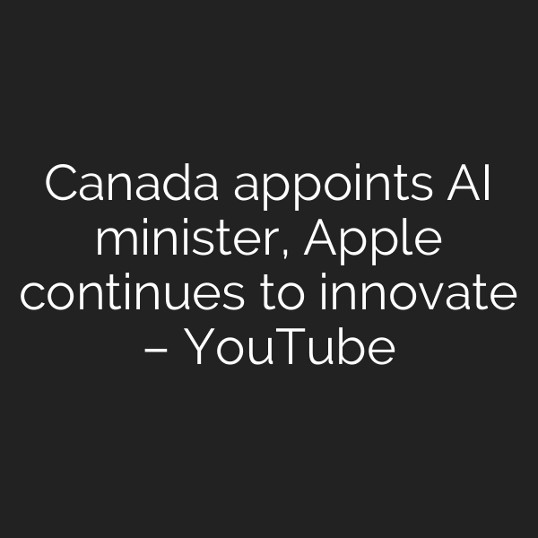 Canada appoints AI minister, Apple continues to innovate – YouTube