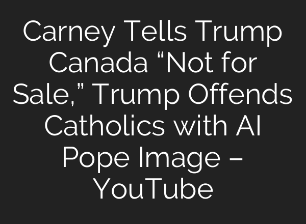 Carney Tells Trump Canada “Not for Sale,” Trump Offends Catholics with AI Pope Image – YouTube