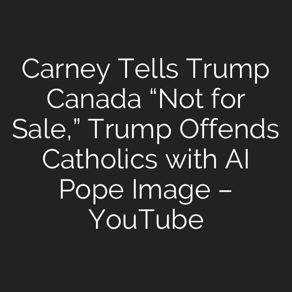 Carney Tells Trump Canada “Not for Sale,” Trump Offends Catholics with AI Pope Image – YouTube