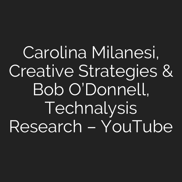 Carolina Milanesi, Creative Strategies & Bob O’Donnell, Technalysis Research – YouTube
