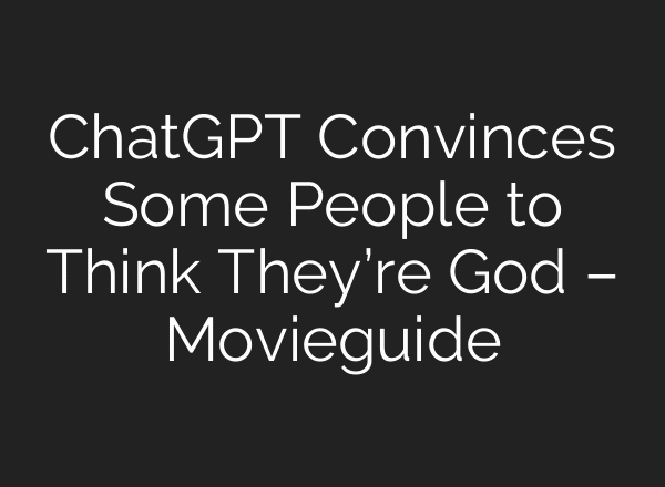 ChatGPT Convinces Some People to Think They’re God – Movieguide
