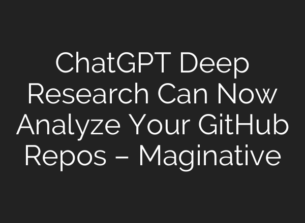 ChatGPT Deep Research Can Now Analyze Your GitHub Repos – Maginative
