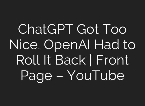 ChatGPT Got Too Nice. OpenAI Had to Roll It Back | Front Page – YouTube