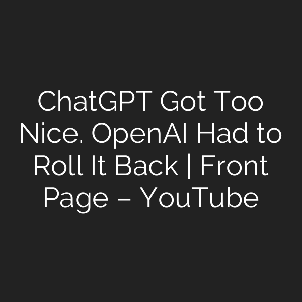 ChatGPT Got Too Nice. OpenAI Had to Roll It Back | Front Page – YouTube