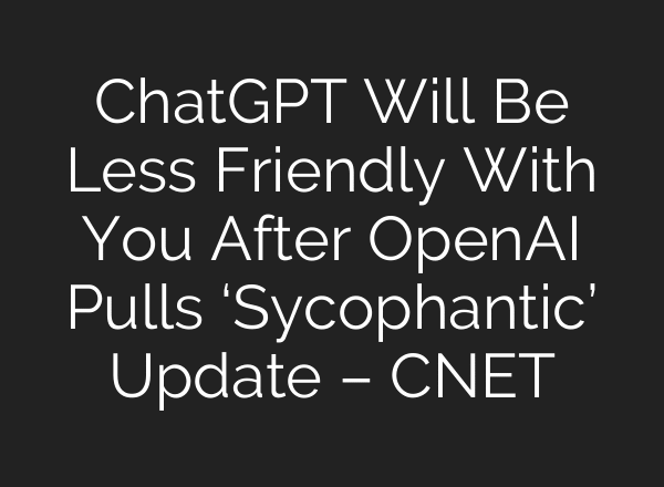 ChatGPT Will Be Less Friendly With You After OpenAI Pulls ‘Sycophantic’ Update – CNET