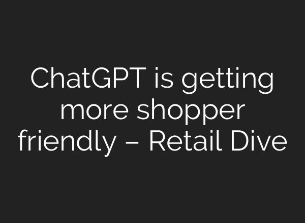 ChatGPT is getting more shopper friendly – Retail Dive