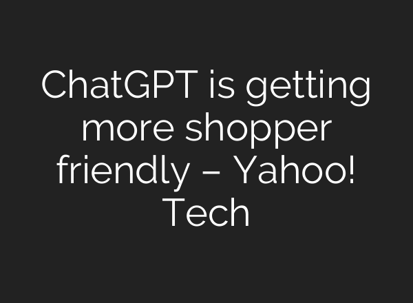 ChatGPT is getting more shopper friendly – Yahoo! Tech