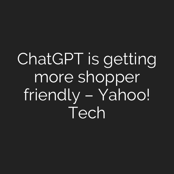 ChatGPT is getting more shopper friendly – Yahoo! Tech