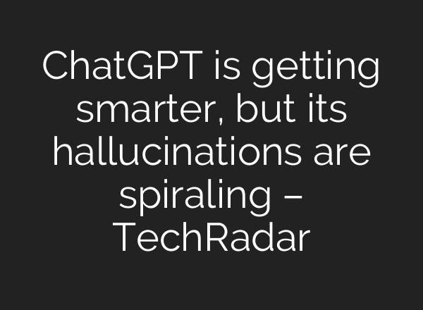 ChatGPT is getting smarter, but its hallucinations are spiraling – TechRadar
