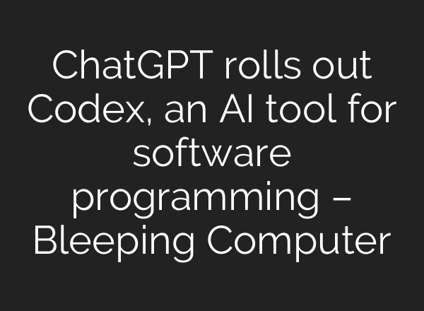 ChatGPT rolls out Codex, an AI tool for software programming – Bleeping Computer