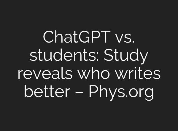 ChatGPT vs. students: Study reveals who writes better – Phys.org